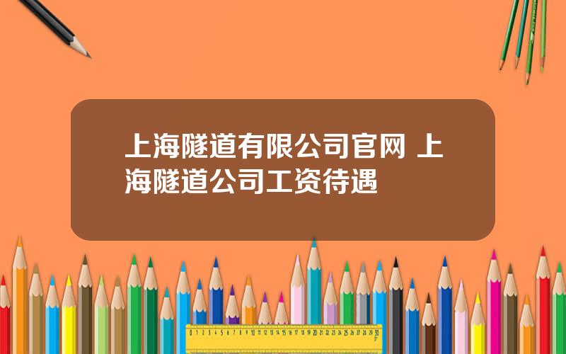 上海隧道有限公司官网 上海隧道公司工资待遇